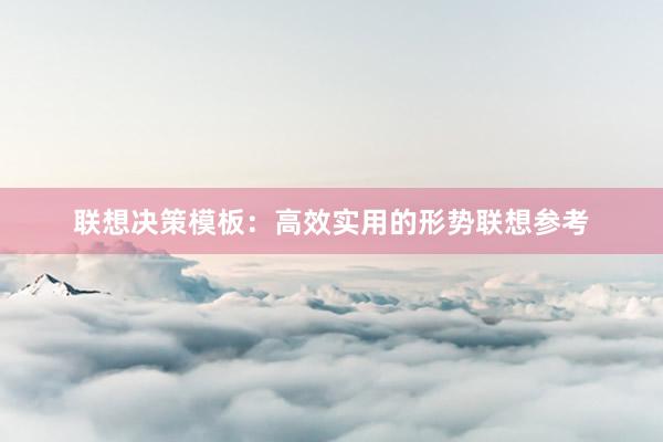 联想决策模板：高效实用的形势联想参考