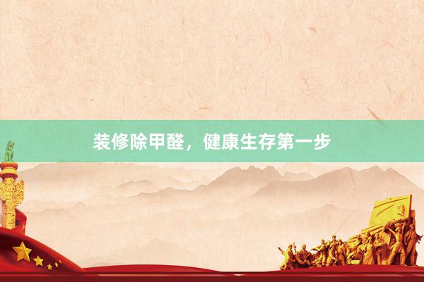 装修除甲醛，健康生存第一步