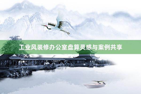 工业风装修办公室盘算灵感与案例共享