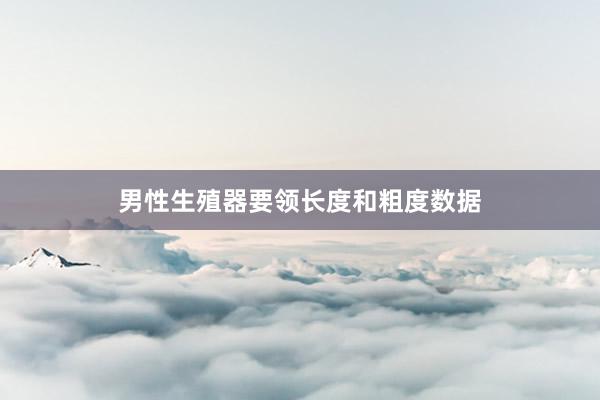 男性生殖器要领长度和粗度数据